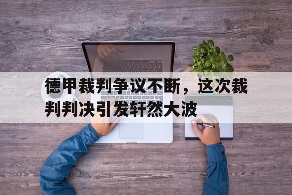 B体育亚洲官方网站-德甲裁判争议不断，这次裁判判决引发轩然大波的简单介绍